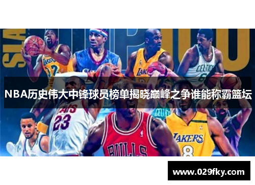 NBA历史伟大中锋球员榜单揭晓巅峰之争谁能称霸篮坛